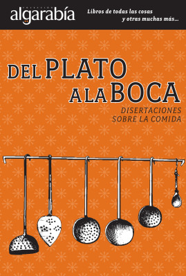 Del plato a la boca: disertaciones sobre la comida. México: Editorial Otras Inquisiciones y Editorial Lectorum, 2012.