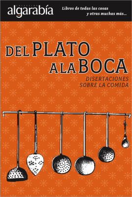 Del plato a la boca: disertaciones sobre la comida. México: Editorial Otras Inquisiciones y Editorial Lectorum, 2012. 